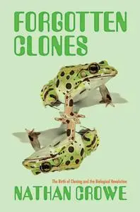 Forgotten Clones: The Birth of Cloning and the Biological Revolution (Science, Values, and the Public)