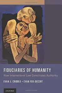 Fiduciaries of Humanity: How International Law Constitutes Authority