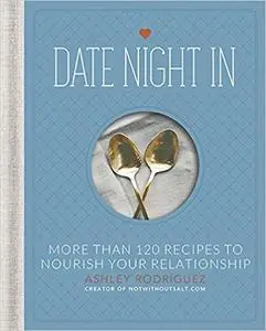 Date Night In: More than 120 Recipes to Nourish Your Relationship