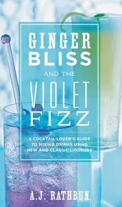 Ginger Bliss and the Violet Fizz: A Cocktail Lover's Guide to Mixing Drinks Using New and Classic Liqueurs