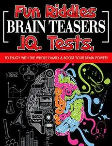 Fun Riddles Brain Teasers, IQ, Tests: To Enjoy With The Whole Family And Boost Your Brain Power