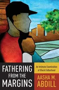 Fathering from the Margins: An Intimate Examination of Black Fatherhood