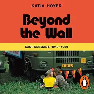Beyond the Wall: East Germany, 1949-1990 A History of East Germany [Audiobook]