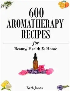 600 Aromatherapy Recipes for Beauty, Health & Home (repost)