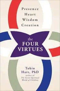 «The Four Virtues: Presence, Heart, Wisdom, Creation» by Tobin Hart