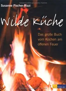 Susanne Fischer-Rizzi - Wilde Küche: Das grosse Buch vom Kochen am offenen Feuer