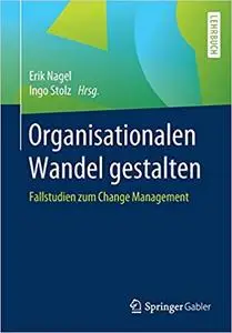 Organisationalen Wandel gestalten: Fallstudien zum Change Management