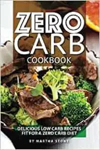 Zero Carb Cookbook: Delicious Low Carb Recipes fit for a Zero Carb Diet