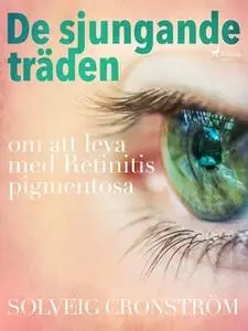 «De sjungande träden : om att leva med Retinitis pigmentosa» by Solveig Cronström