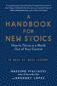 A Handbook for New Stoics: How to Thrive in a World Out of Your Control—52 Week-by-Week Lessons