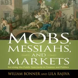 «Mobs, Messiahs, and Markets: Surviving the Public Spectacle in Finance and Politics» by William Bonner,Lila Rajiva