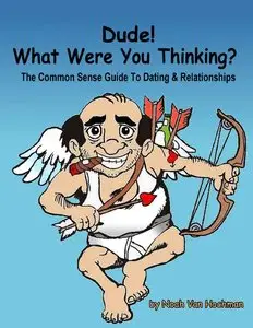 Dude! What Were You Thinking? A Common Sense Guide to Dating & Relationships