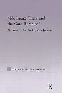 No image there and the gaze remains : the visual in the work of Jorie Graham