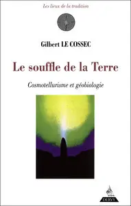 Gilbert Le Cossec - Le souffle de la Terre : Cosmotellurisme et géobiologie