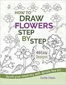 How to Draw Flowers Step by Step. 46 Easy Designs.: Spark your creativity with simple line art.