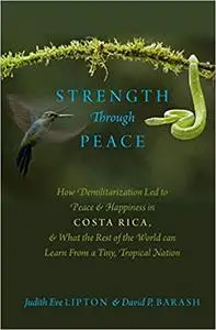 Strength Through Peace: How Demilitarization Led to Peace and Happiness in Costa Rica, and What the Rest of the World ca