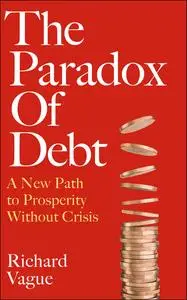 The Paradox of Debt: A New Path to Prosperity Without Crisis