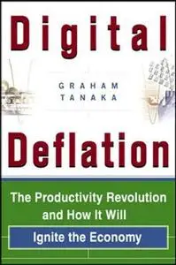 Digital Deflation : The Productivity Revolution and How It Will Ignite the Economy