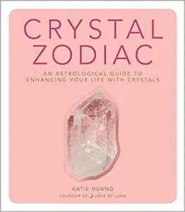 Crystal Zodiac: An Astrological Guide to Enhancing Your Life with Crystals