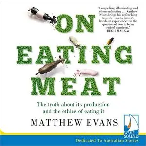 On Eating Meat: The Truth About Its Production and the Ethics of Eating It [Audiobook]