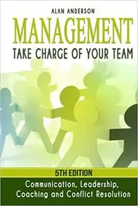 Management: Take Charge of Your Team: Communication, Leadership, Coaching and Conflict Resolution