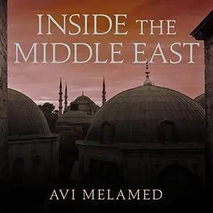 Inside the Middle East: Making Sense of the Most Dangerous and Complicated Region on Earth [Audiobook]