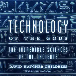 «Technology of the Gods: The Incredible Sciences of the Ancients» by David Hatcher Childress