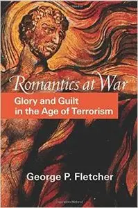 Romantics at War: Glory and Guilt in the Age of Terrorism by George P. Fletcher
