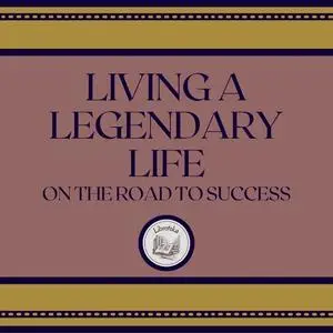 «Living A Legendary Life: On The Road To Success» by LIBROTEKA