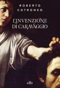 Roberto Cotroneo - L'invenzione di Caravaggio
