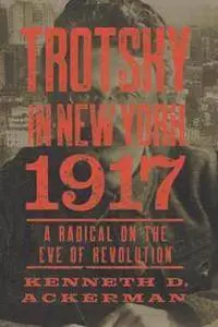 Trotsky in New York, 1917 : A Radical on the Eve of Revolution