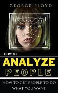 How to analyze other people: How to get people to do what you want