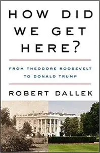 How Did We Get Here?: From Theodore Roosevelt to Donald Trump