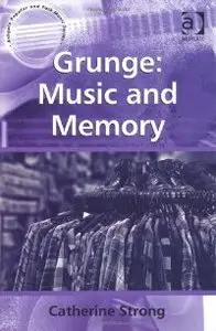 Grunge: Music and Memory (Ashgate Popular and Folk Music Series)