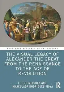 The Visual Legacy of Alexander the Great from the Renaissance to the Age of Revolution