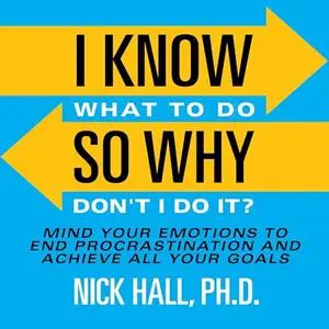 I Know What to Do So Why Don't I Do It? (Second Edition): Mind Your Emotions to End Procrastination and Achieve All [Audiobook]