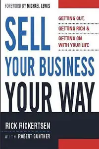 Sell Your Business Your Way: Getting Out, Getting Rich, and Getting on with Your Life (repost)