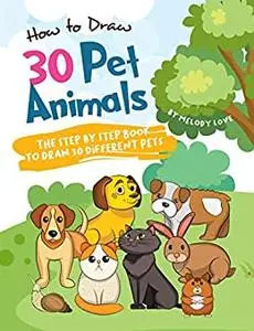 How to Draw 30 Pet Animals: The Step by Step Book to Draw 30 Different Pets