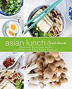 Asian Lunch Cookbook: Discover Delicious Asian Lunches with Easy Oriental Recipes (2nd Edition)