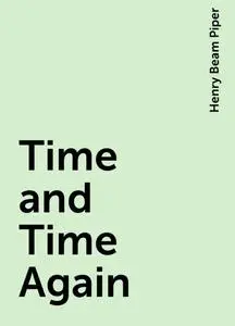 «Time and Time Again» by Henry Beam Piper