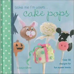 Bake Me I'm Yours . . . Cake Pops: Over 30 designs for fun sweet treats