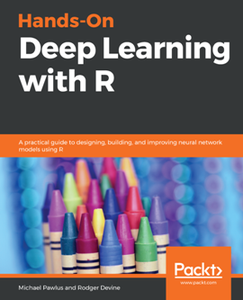 Hands-On Deep Learning with R : A Practical Guide to Designing, Building, and Improving Neural Network Models Using R [Repost]