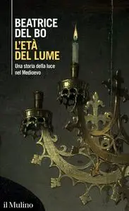 Beatrice Del Bo - L'età del lume. Una storia della luce nel Medioevo