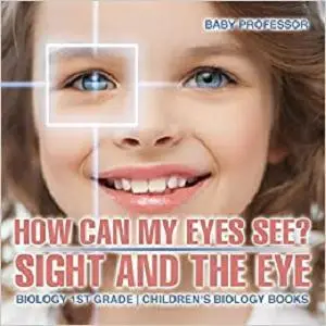 How Can My Eyes See? Sight and the Eye - Biology 1st Grade | Children's Biology Books
