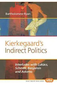 Kierkegaard’s indirect politics : interludes with Lukács, Schmitt, Benjamin and Adorno