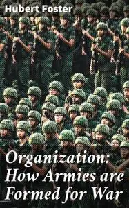 «Organization: How Armies are Formed for War» by Hubert Foster