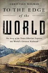 To the Edge of the World: The Story of the Trans-Siberian Express, the World’s Greatest Railroad (Repost)
