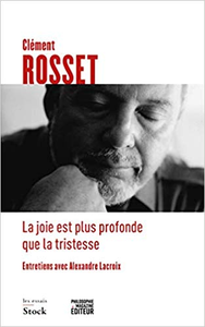 La joie est plus profonde que la tristesse: Entretiens avec Alexandre Lacroix - Clément Rosset & Alexandre Lacroix