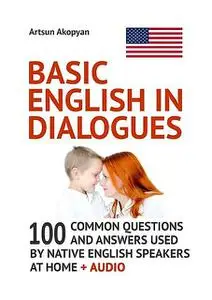 «Basic English in Dialogues. 100 Common Questions and Answers Used by Native English Speakers at Home + Audio» by Artsun