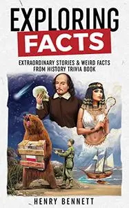 Exploring Facts: Extraordinary Stories & Weird Facts from History Trivia Book